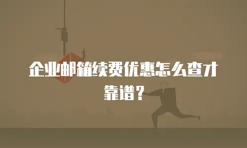 企业邮箱续费优惠怎么查才靠谱？