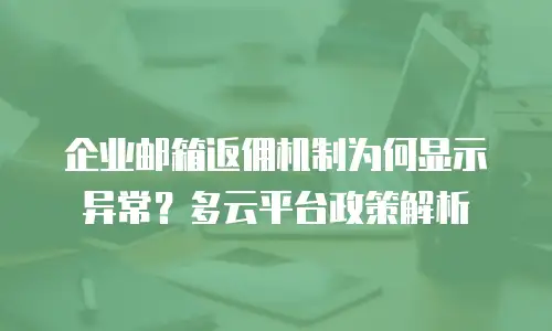 企业邮箱返佣机制为何显示异常?多云平台政策解析