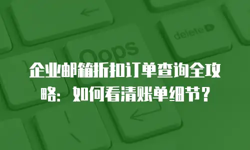 企业邮箱折扣订单查询全攻略：如何看清账单细节？