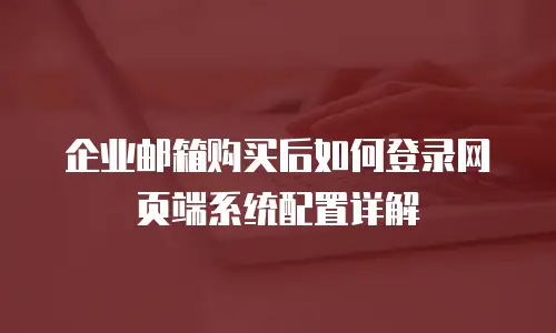 企业邮箱购买后如何登录网页端系统配置详解
