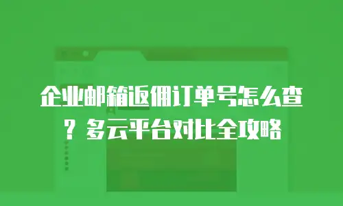 企业邮箱返佣订单号怎么查？多云平台对比全攻略