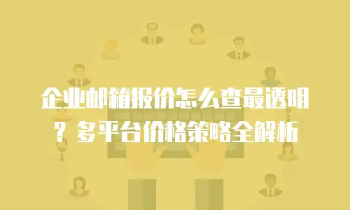 企业邮箱报价怎么查最透明？多平台价格策略全解析