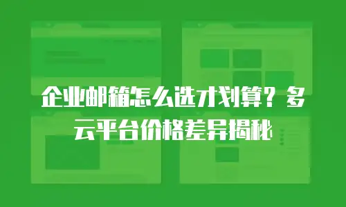 企业邮箱怎么选才划算？多云平台价格差异揭秘