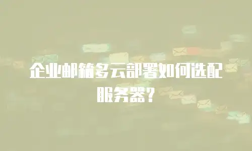 企业邮箱多云部署如何选配服务器？
