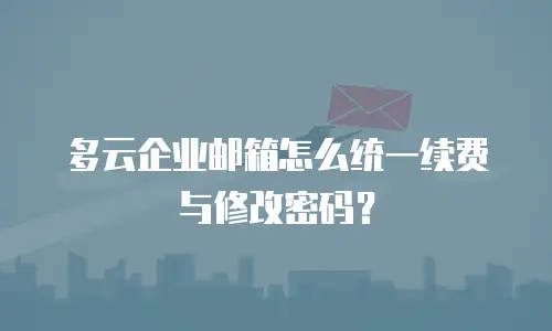多云企业邮箱怎么统一续费与修改密码？