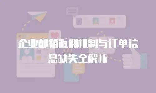 企业邮箱返佣机制与订单信息缺失全解析