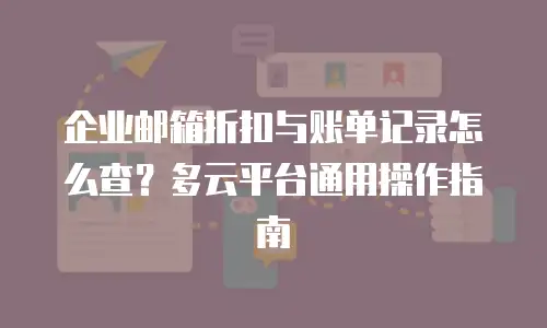 企业邮箱折扣与账单记录怎么查？多云平台通用操作指南