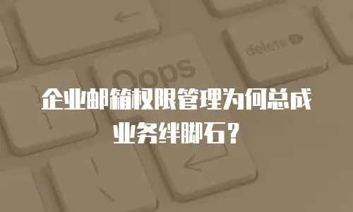 企业邮箱权限管理为何总成业务绊脚石？