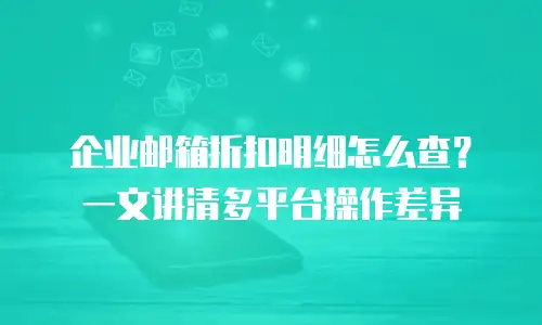 企业邮箱折扣明细怎么查？一文讲清多平台操作差异