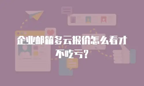 企业邮箱多云报价怎么看才不吃亏?