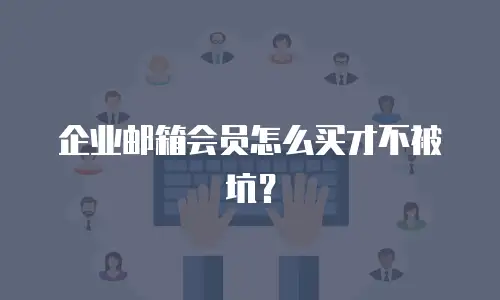 企业邮箱会员怎么买才不被坑?