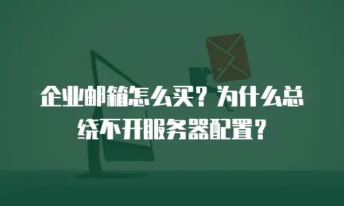 企业邮箱怎么买？为什么总绕不开服务器配置？