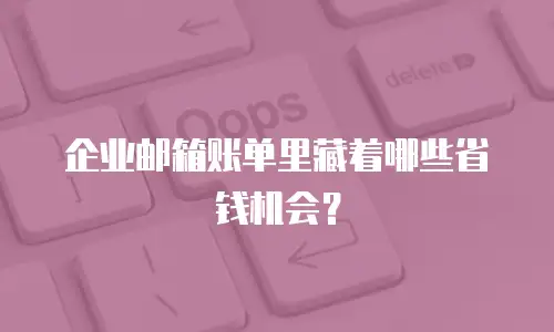 企业邮箱账单里藏着哪些省钱机会？