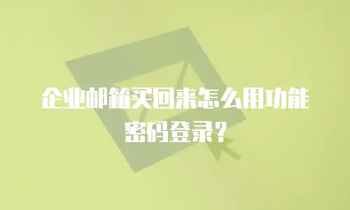 企业邮箱买回来怎么用功能密码登录？