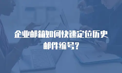 企业邮箱如何快速定位历史邮件编号？