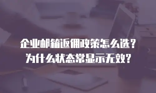 企业邮箱返佣政策怎么选？为什么状态常显示无效？