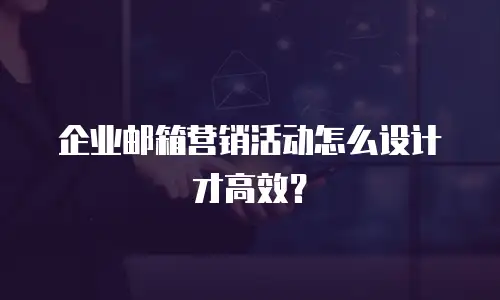 企业邮箱营销活动怎么设计才高效?