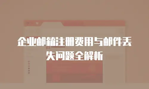 企业邮箱注册费用与邮件丢失问题全解析