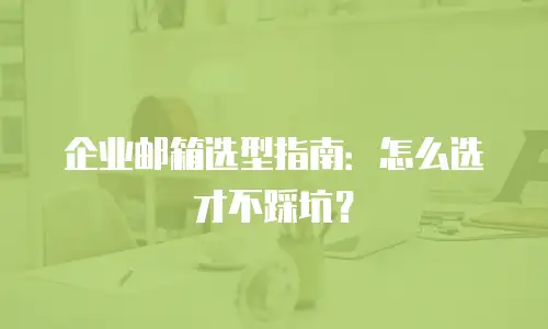 企业邮箱选型指南：怎么选才不踩坑？