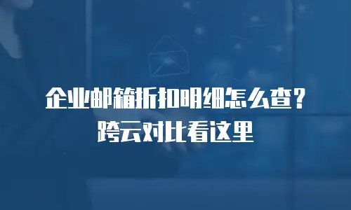 企业邮箱折扣明细怎么查？跨云对比看这里