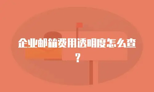 企业邮箱费用透明度怎么查？