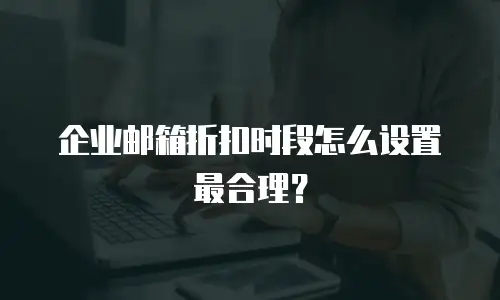 企业邮箱折扣时段怎么设置最合理?