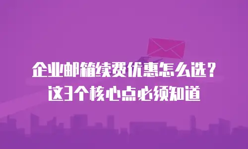 企业邮箱续费优惠怎么选？这3个核心点必须知道