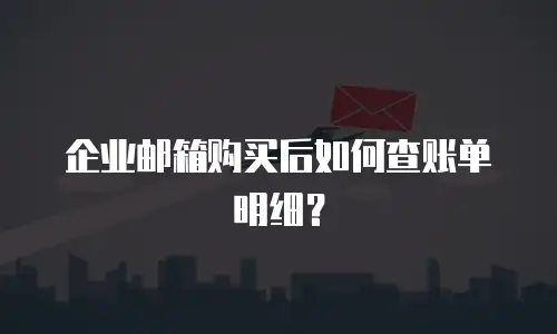 企业邮箱购买后如何查账单明细?