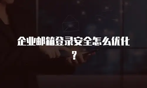 企业邮箱登录安全怎么优化?