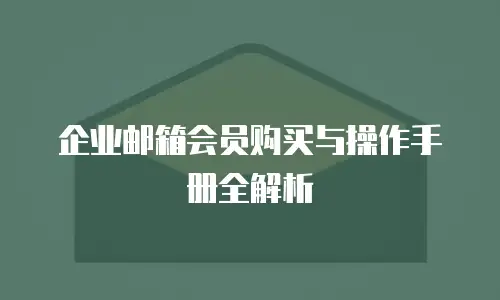 企业邮箱会员购买与操作手册全解析