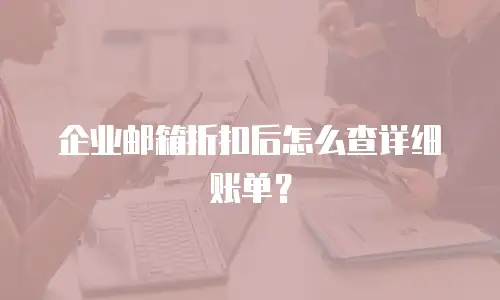 企业邮箱折扣后怎么查详细账单?