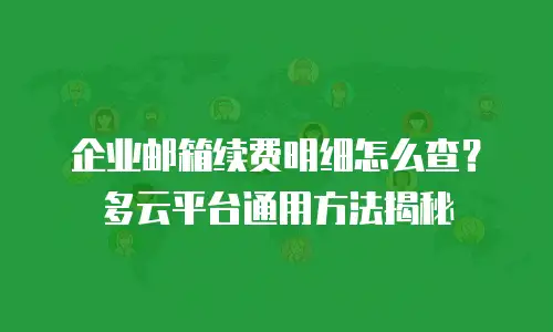 企业邮箱续费明细怎么查？多云平台通用方法揭秘