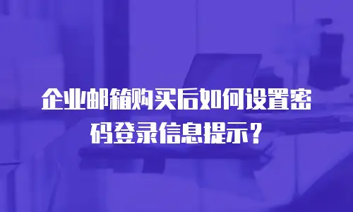 企业邮箱购买后如何设置密码登录信息提示？