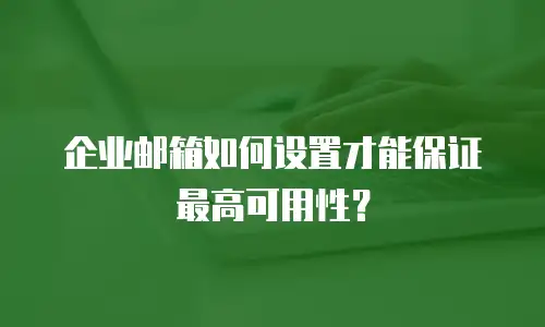 企业邮箱如何设置才能保证最高可用性？