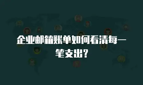 企业邮箱账单如何看清每一笔支出？