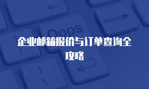 企业邮箱报价与订单查询全攻略