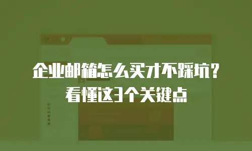 企业邮箱怎么买才不踩坑？看懂这3个关键点