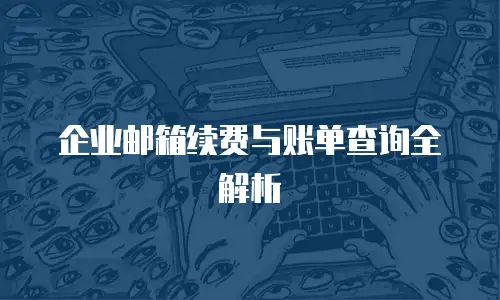 企业邮箱续费与账单查询全解析