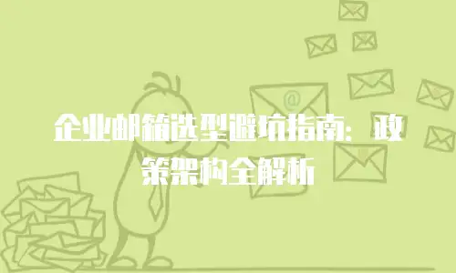 企业邮箱选型避坑指南：政策架构全解析