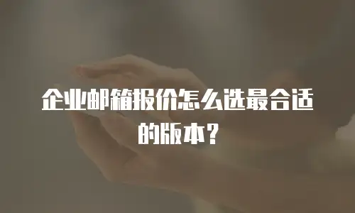 企业邮箱报价怎么选最合适的版本?