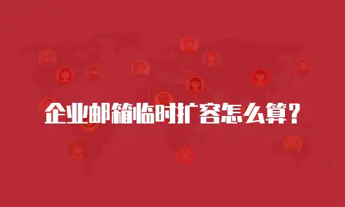 企业邮箱临时扩容怎么算？