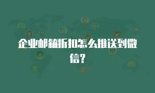 企业邮箱折扣怎么推送到微信？