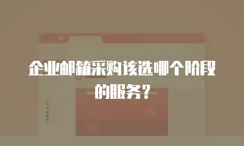 企业邮箱采购该选哪个阶段的服务?