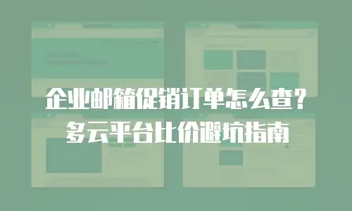 企业邮箱促销订单怎么查?多云平台比价避坑指南