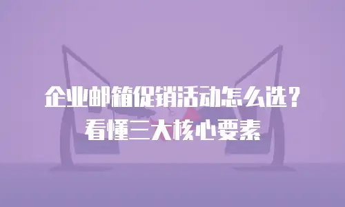 企业邮箱促销活动怎么选？看懂三大核心要素