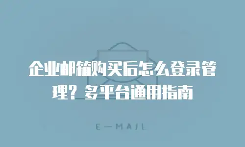 企业邮箱购买后怎么登录管理?多平台通用指南