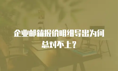 企业邮箱报价明细导出为何总对不上?