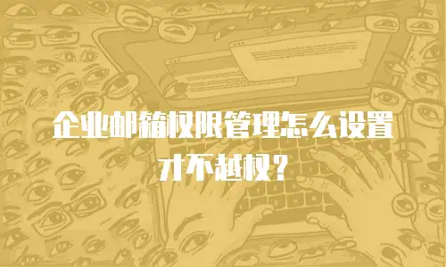 企业邮箱权限管理怎么设置才不越权？
