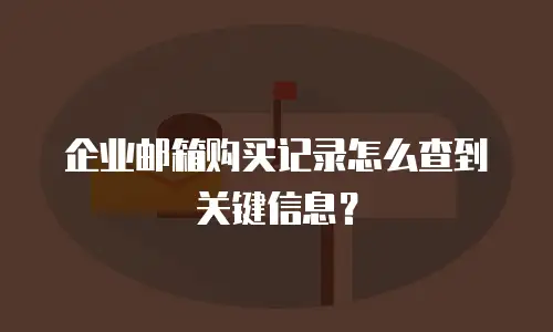 企业邮箱购买记录怎么查到关键信息?