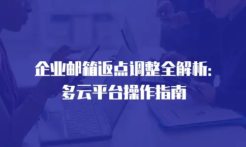 企业邮箱返点调整全解析：多云平台操作指南